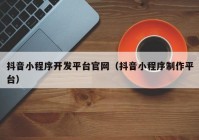 抖音小程序开发平台官网（抖音小程序制作平台）