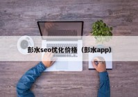 彭水seo优化价格（彭水app）