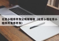 北京小程序开发公司有哪些（北京小程北京小程序开发序开发）