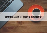 鄂尔多斯seo优化（鄂尔多斯品牌转型）