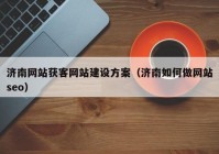 济南网站获客网站建设方案（济南如何做网站seo）