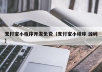 支付宝小程序开发免费（支付宝小程序 源码）