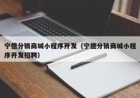 宁德分销商城小程序开发（宁德分销商城小程序开发招聘）