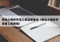 微信小程序开发工具在哪里找（微信小程序开发者工具教程）