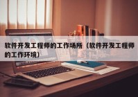 软件开发工程师的工作场所（软件开发工程师的工作环境）