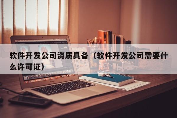 软件开发公司资质具备(软件开发公司需要什么许可证)