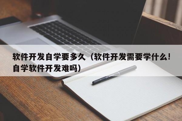 软件开发自学要多久(软件开发需要学什么!自学软件开发难吗)