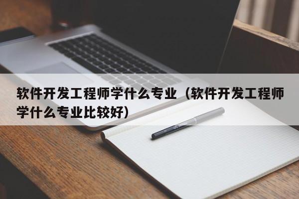 软件开发工程师学什么专业(软件开发工程师学什么专业比较好)