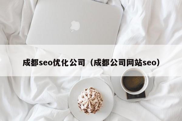 成都seo优化公司(成都公司网站seo)